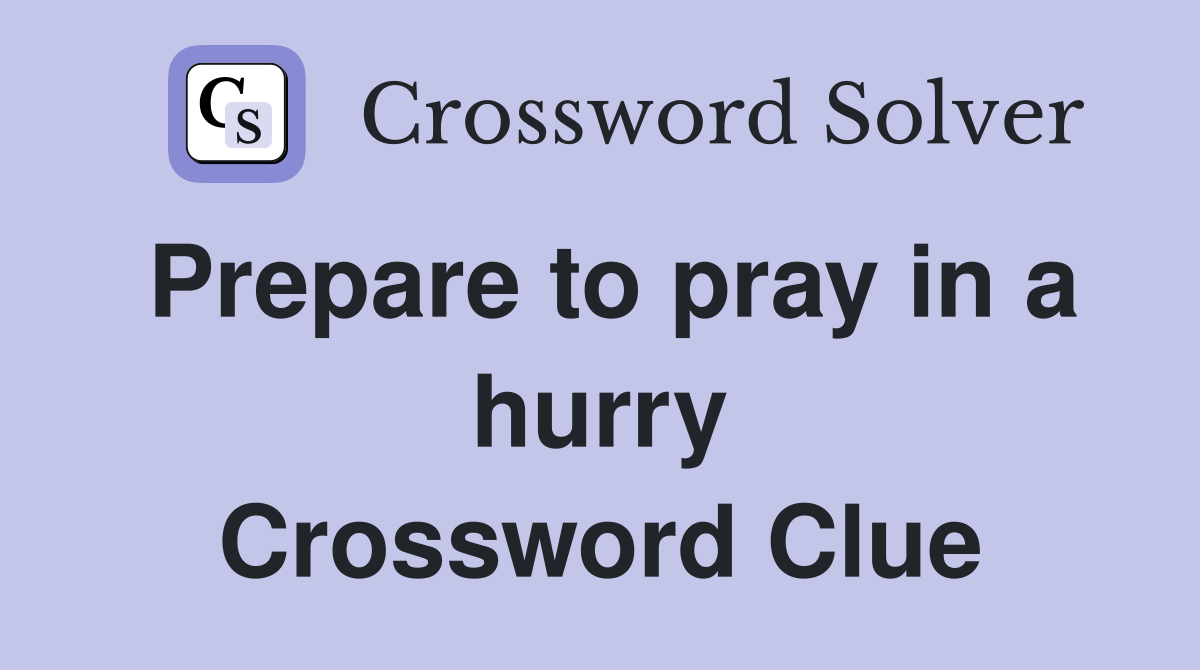 Prepare to pray in a hurry Crossword Clue
