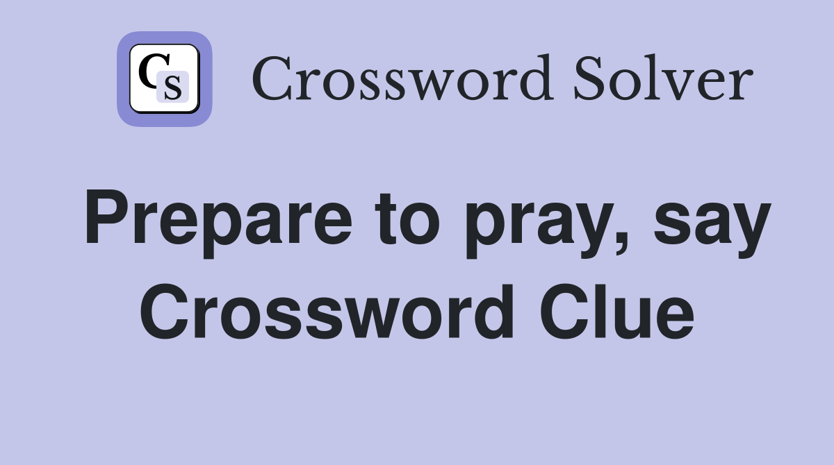 Prepare to pray, say Crossword Clue