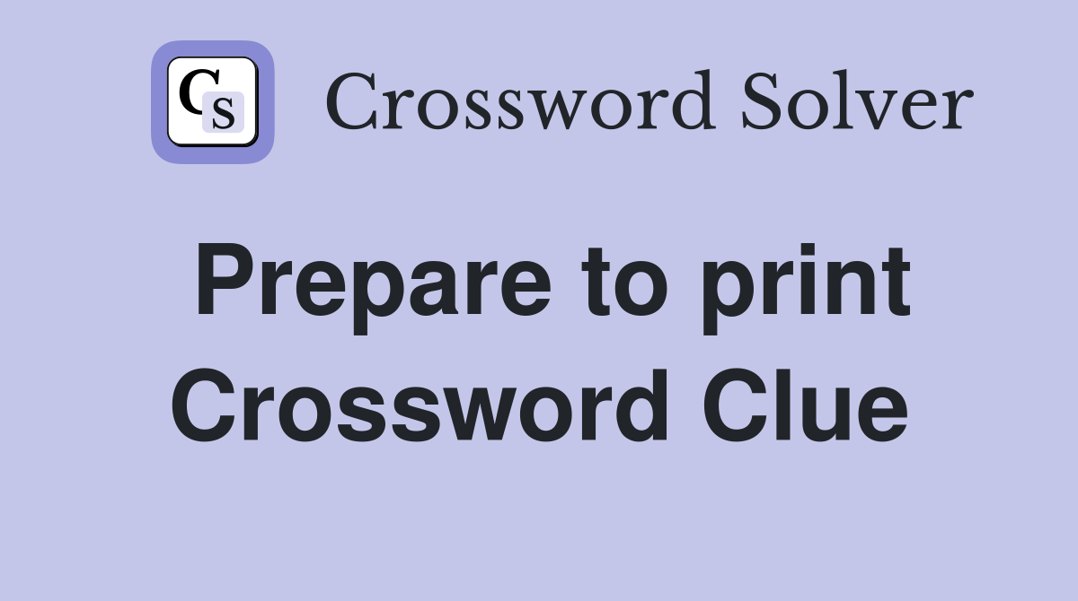 Prepare to print Crossword Clue