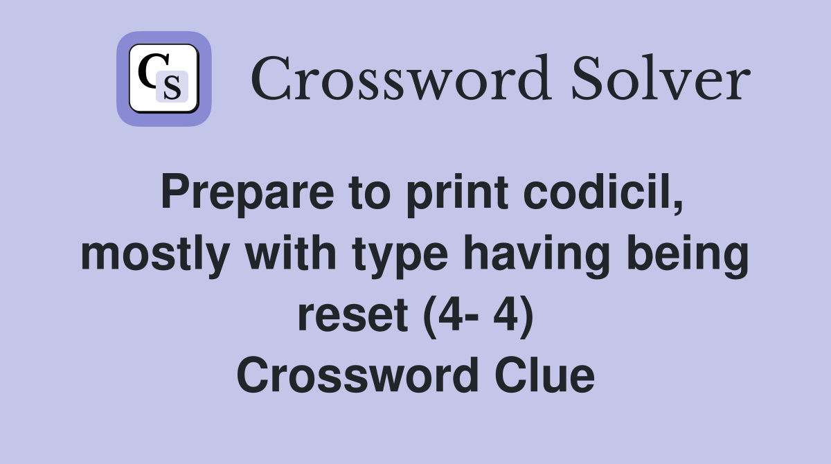 Prepare to print codicil, mostly with type having being reset (4- 4) Crossword Clue