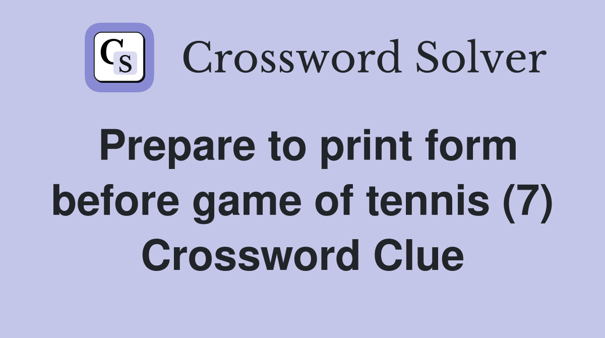 Prepare to print form before game of tennis (7) Crossword Clue