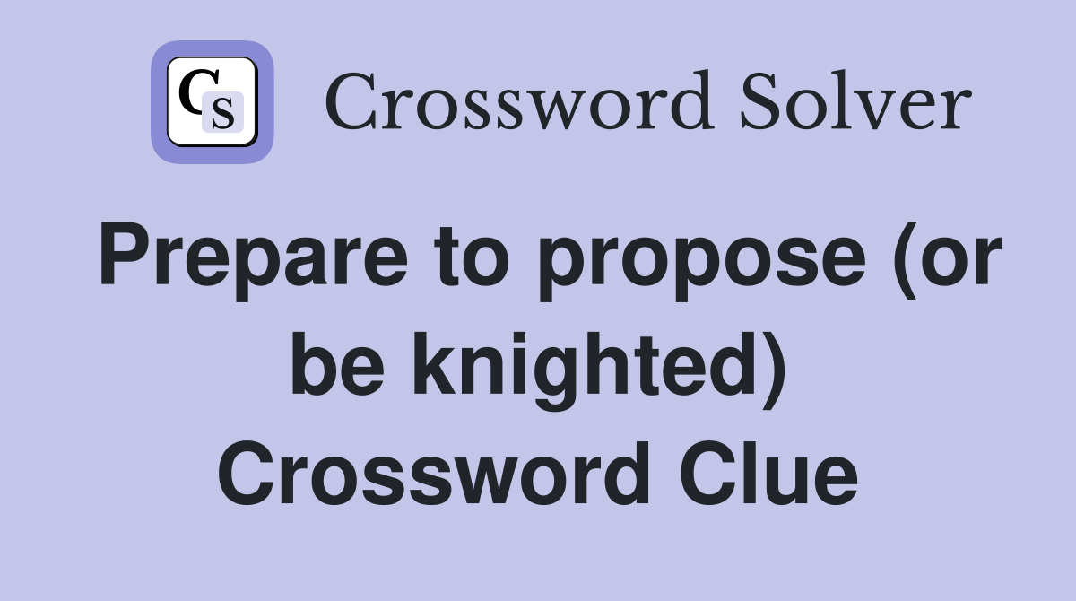 Prepare to propose (or be knighted) Crossword Clue