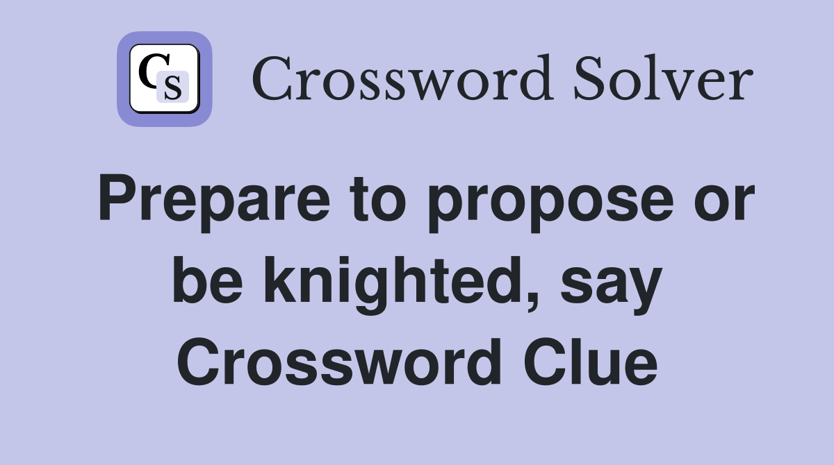 Prepare to propose or be knighted, say Crossword Clue