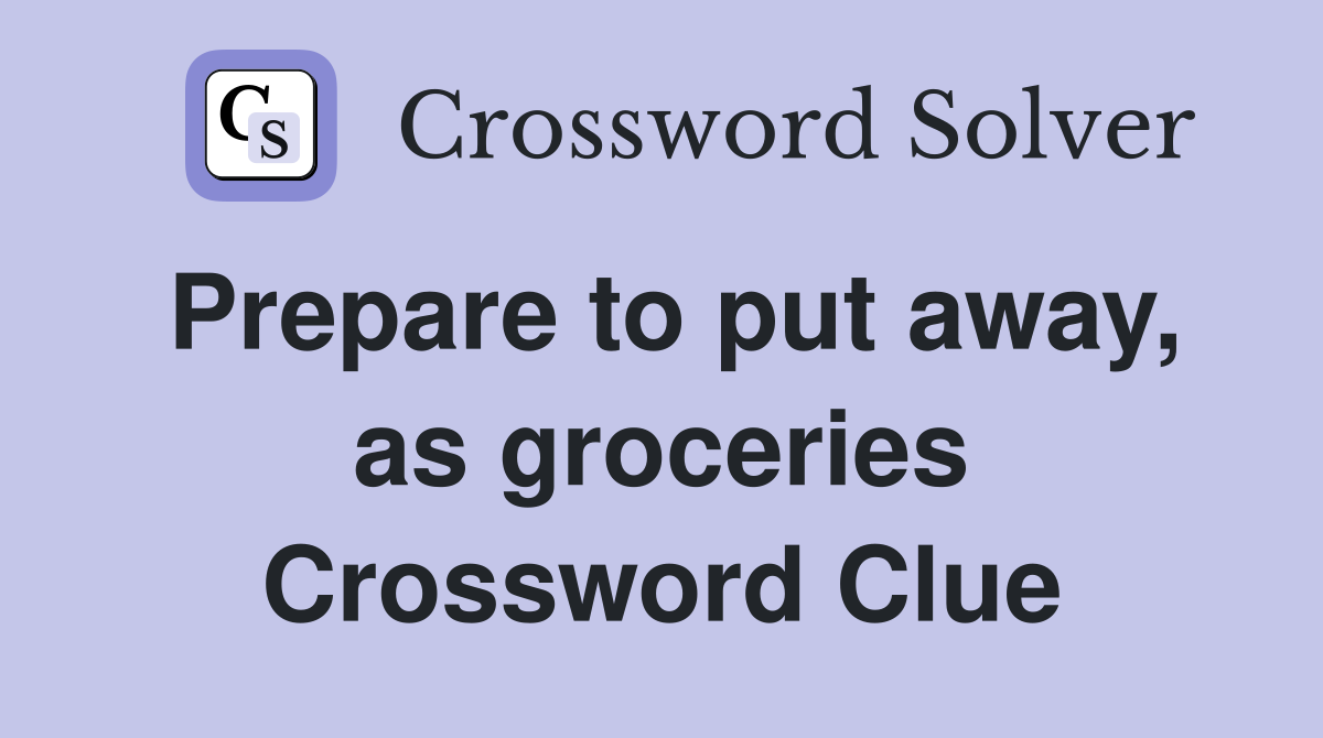 Prepare to put away, as groceries Crossword Clue