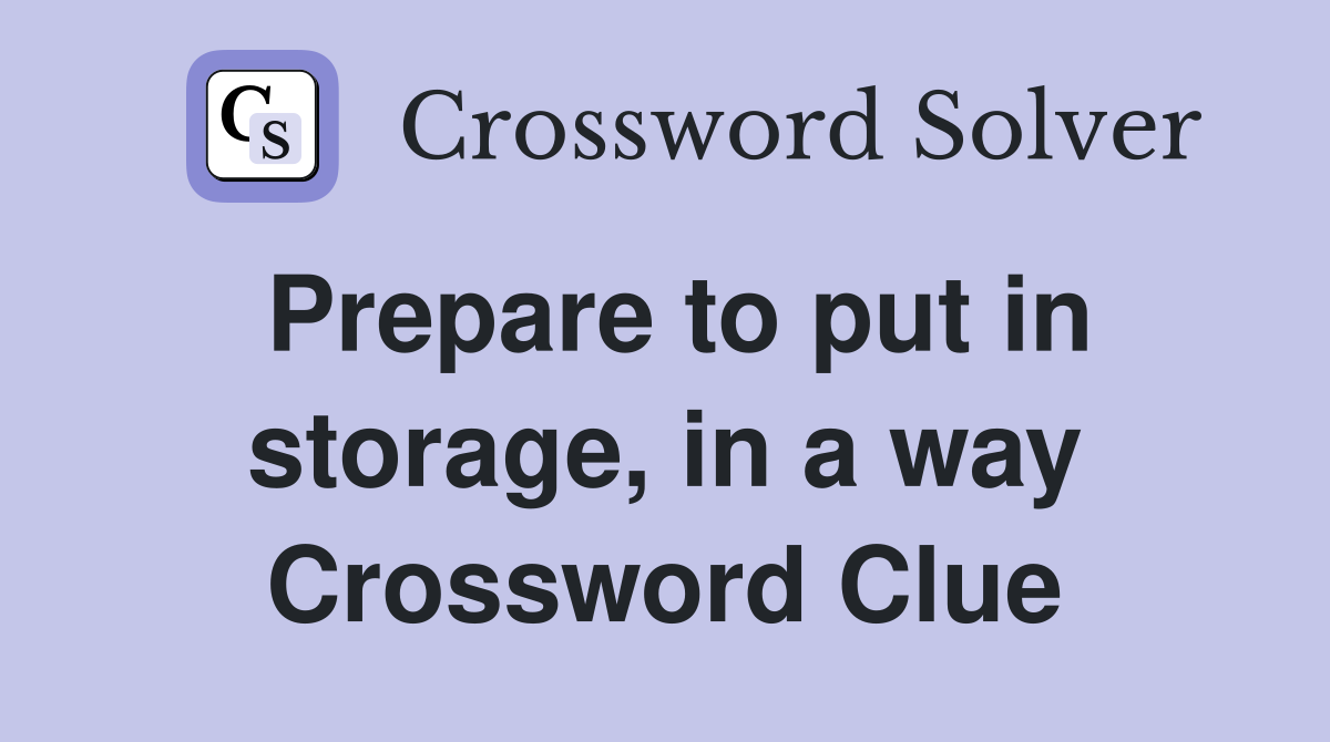 Prepare to put in storage, in a way Crossword Clue