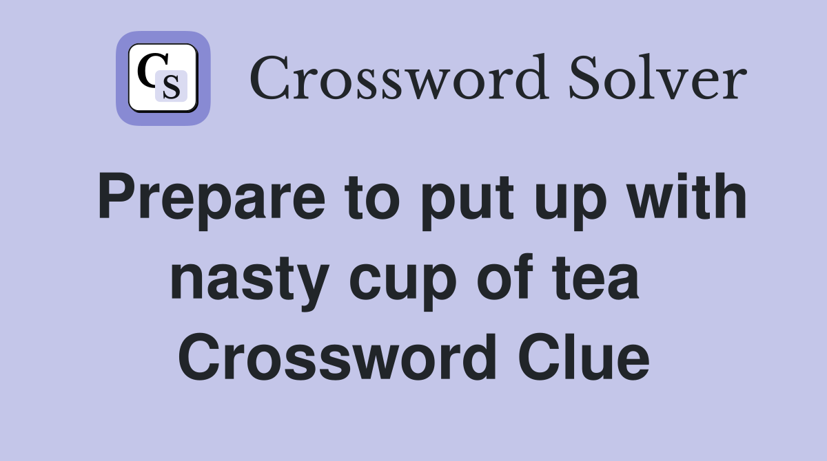 Prepare to put up with nasty cup of tea  Crossword Clue