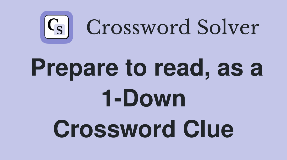 Prepare to read, as a 1-Down Crossword Clue