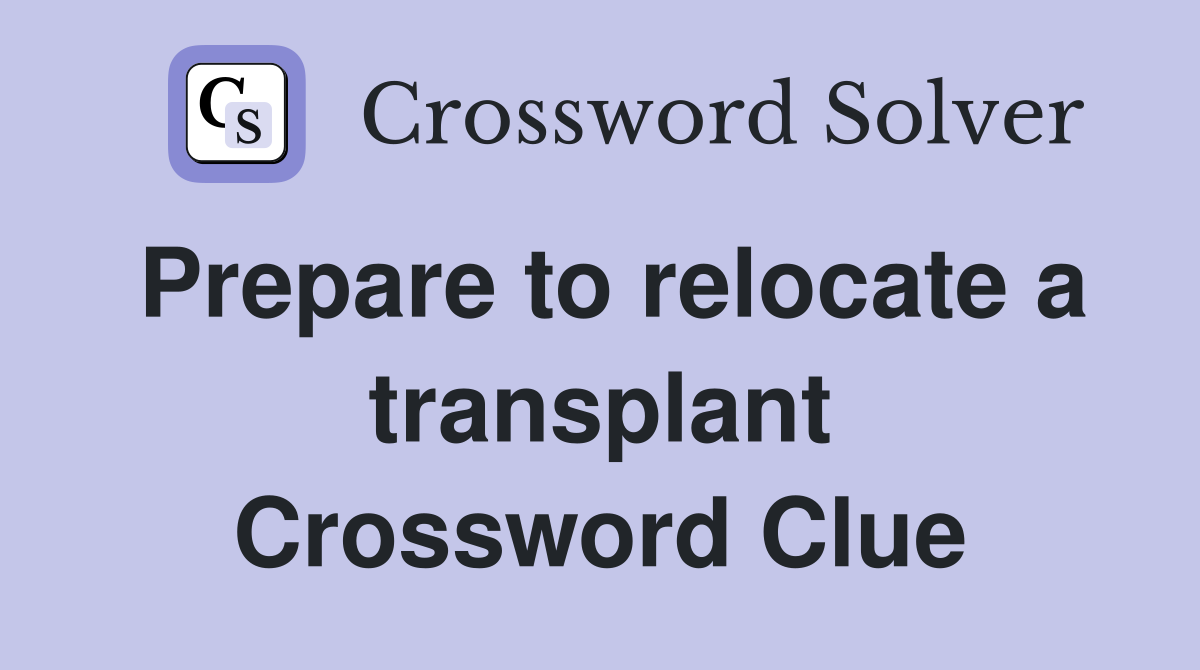 Prepare to relocate a transplant Crossword Clue