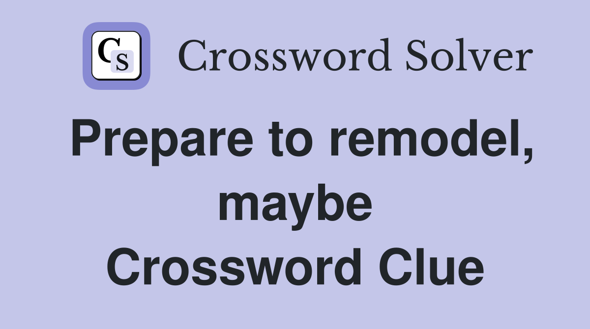 Prepare to remodel, maybe Crossword Clue