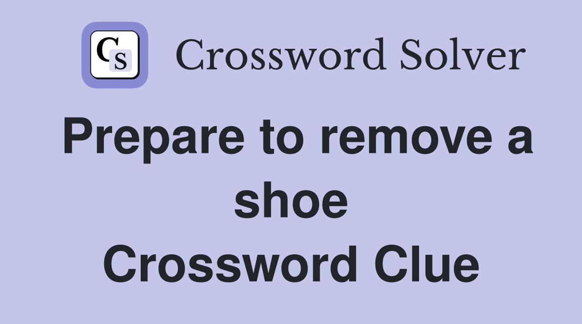 Prepare to remove a shoe Crossword Clue