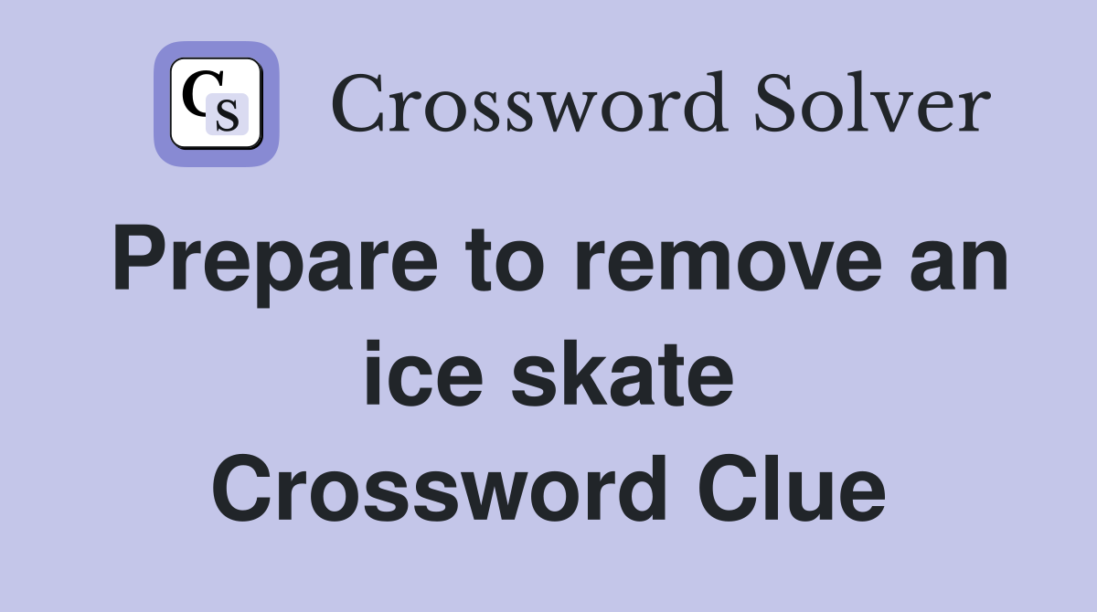 Prepare to remove an ice skate Crossword Clue