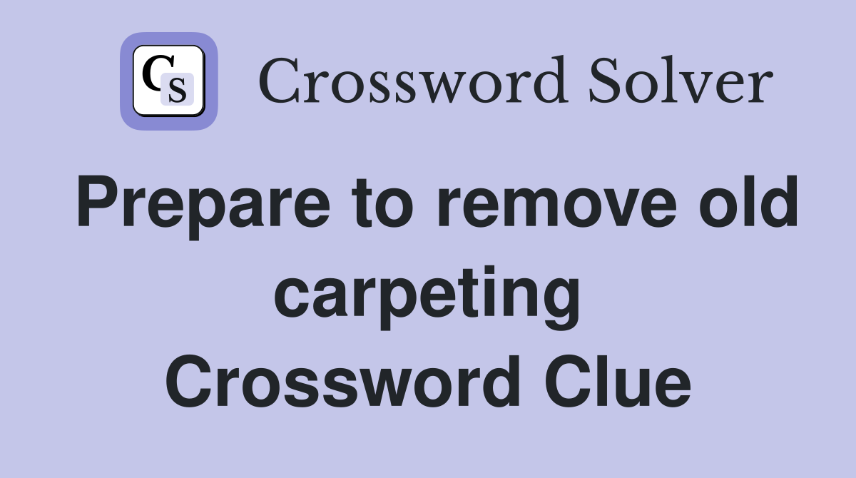 Prepare to remove old carpeting Crossword Clue