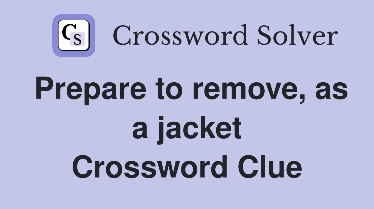 Prepare to remove, as a jacket Crossword Clue