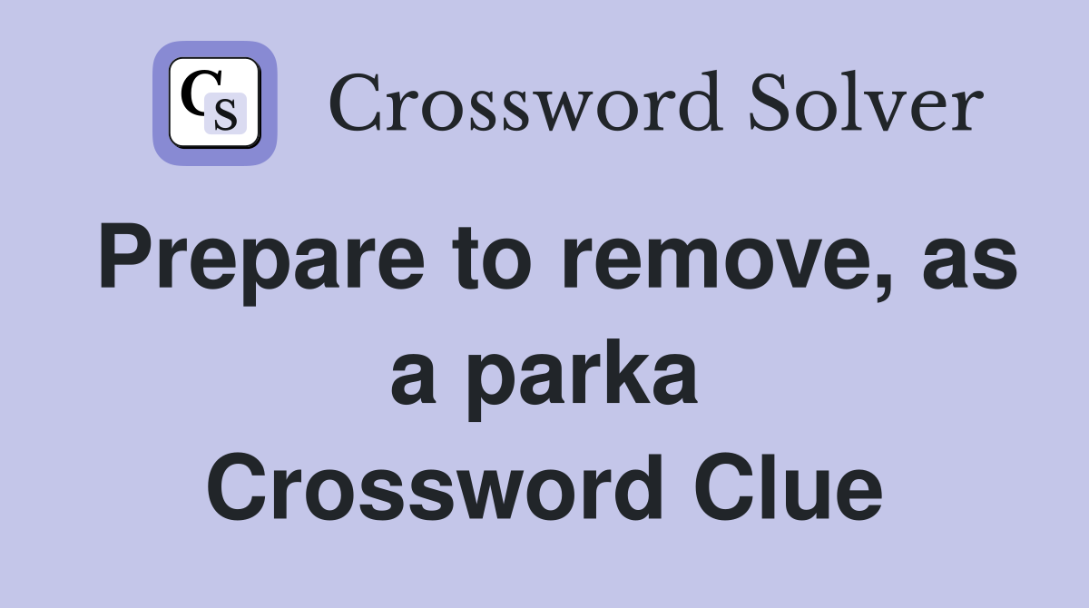 Prepare to remove, as a parka Crossword Clue