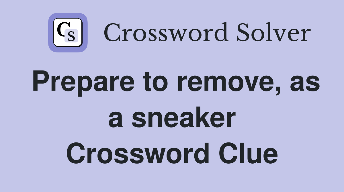 Prepare to remove, as a sneaker Crossword Clue