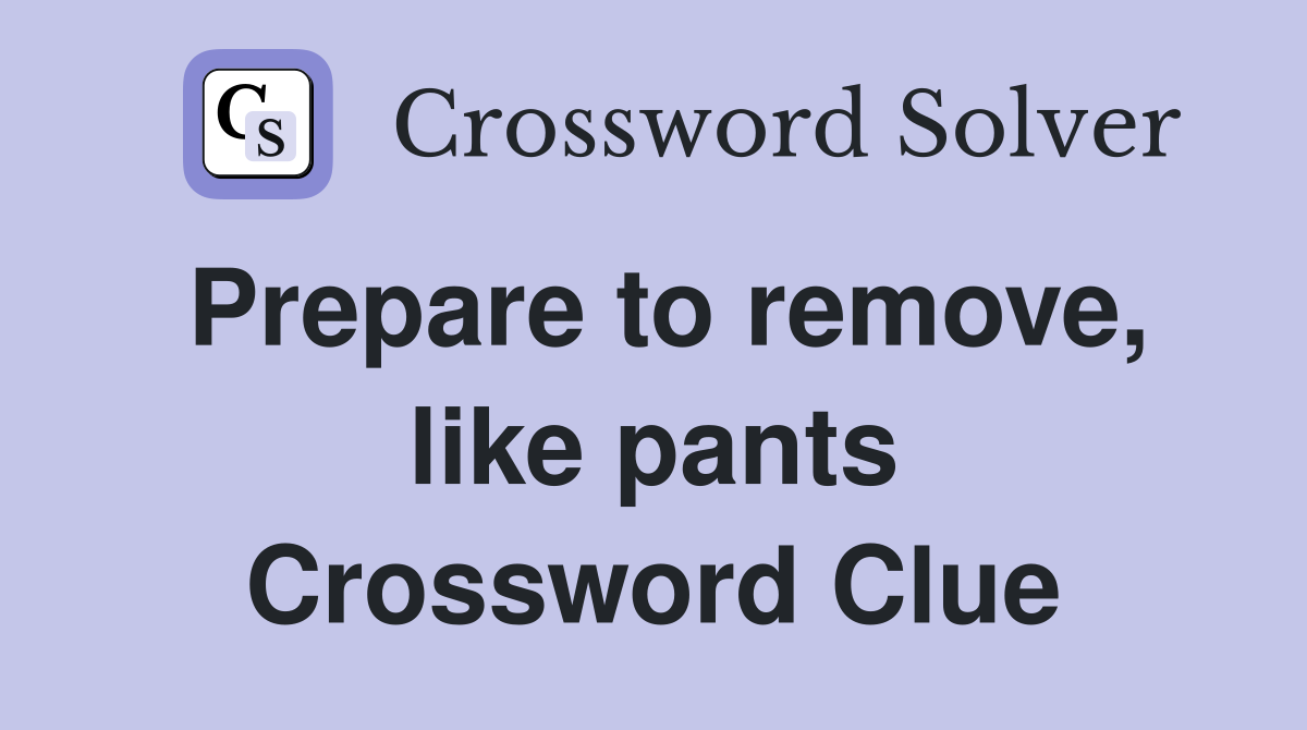 Prepare to remove, like pants Crossword Clue