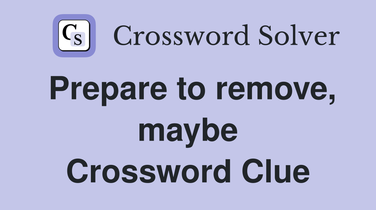 Prepare to remove, maybe Crossword Clue