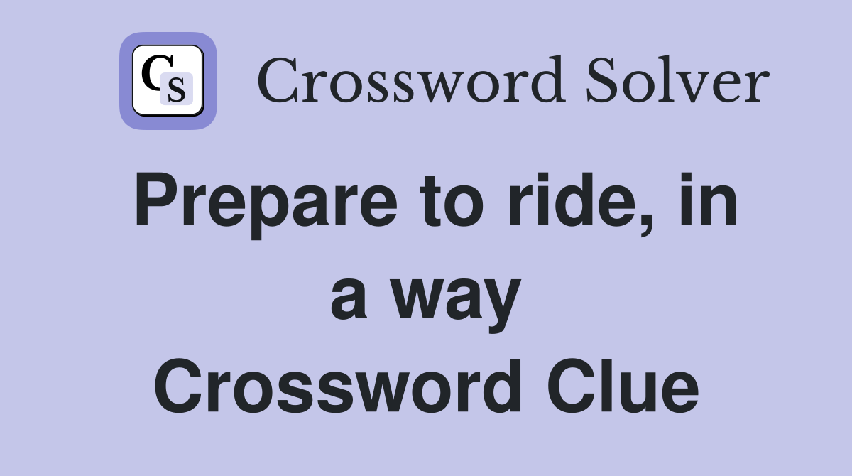 Prepare to ride, in a way Crossword Clue