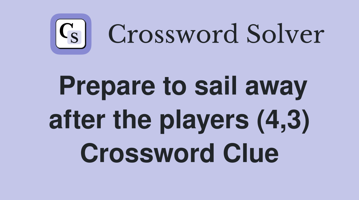 Prepare to sail away after the players (4,3) Crossword Clue