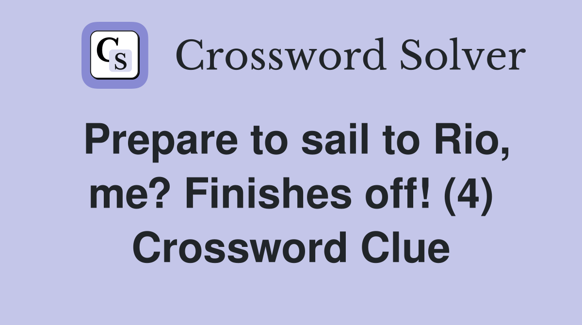 Prepare to sail to Rio, me? Finishes off! (4) Crossword Clue