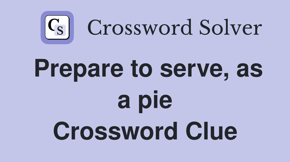 Prepare to serve, as a pie Crossword Clue