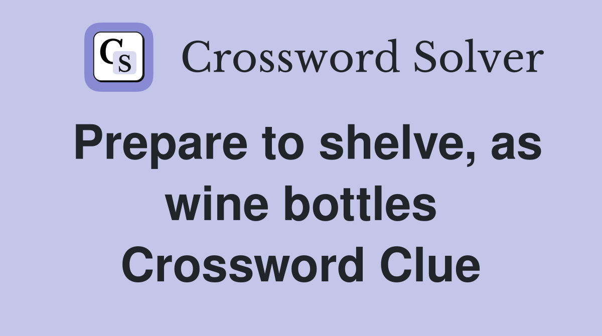 Prepare to shelve, as wine bottles Crossword Clue