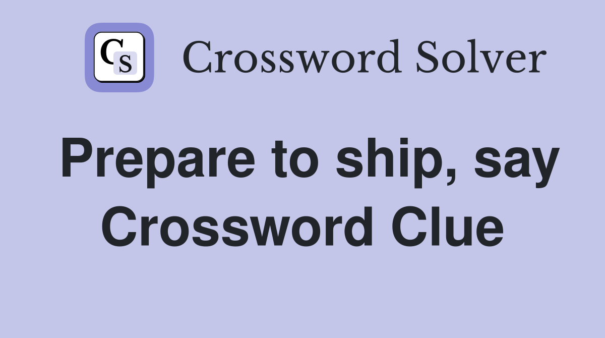 Prepare to ship, say Crossword Clue