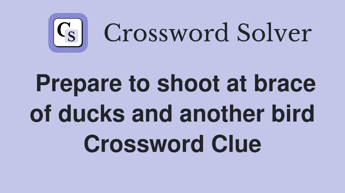 Prepare to shoot at brace of ducks and another bird Crossword Clue