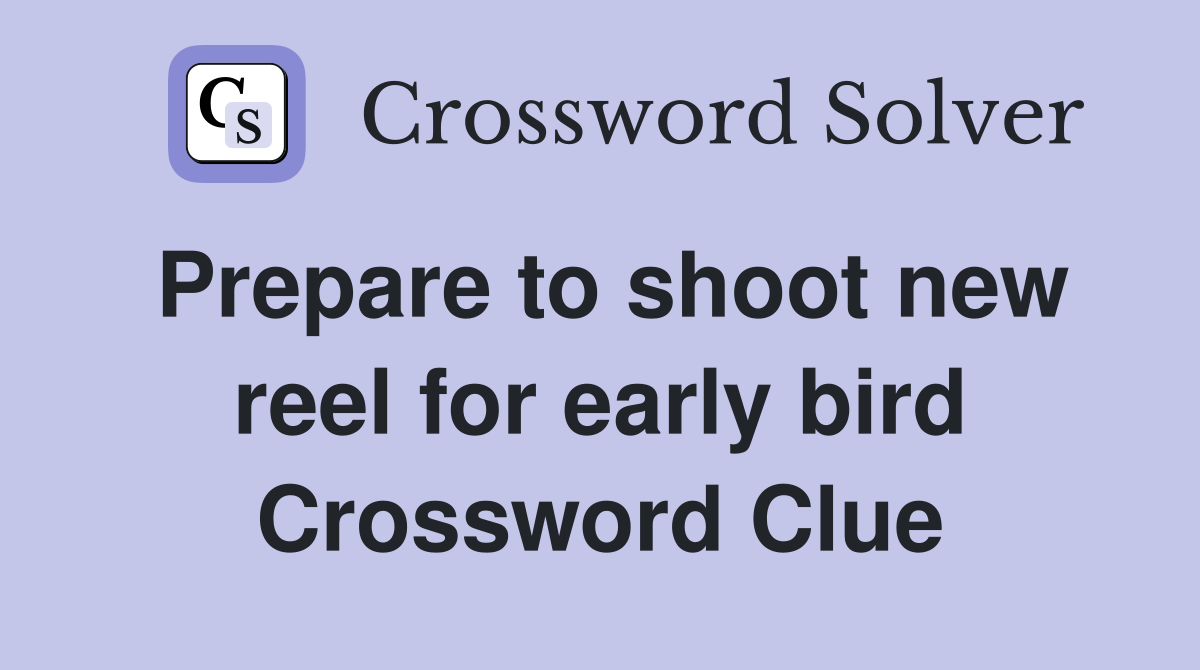 Prepare to shoot new reel for early bird Crossword Clue
