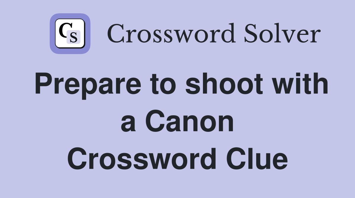 Prepare to shoot with a Canon Crossword Clue