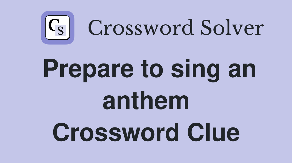 Prepare to sing an anthem Crossword Clue