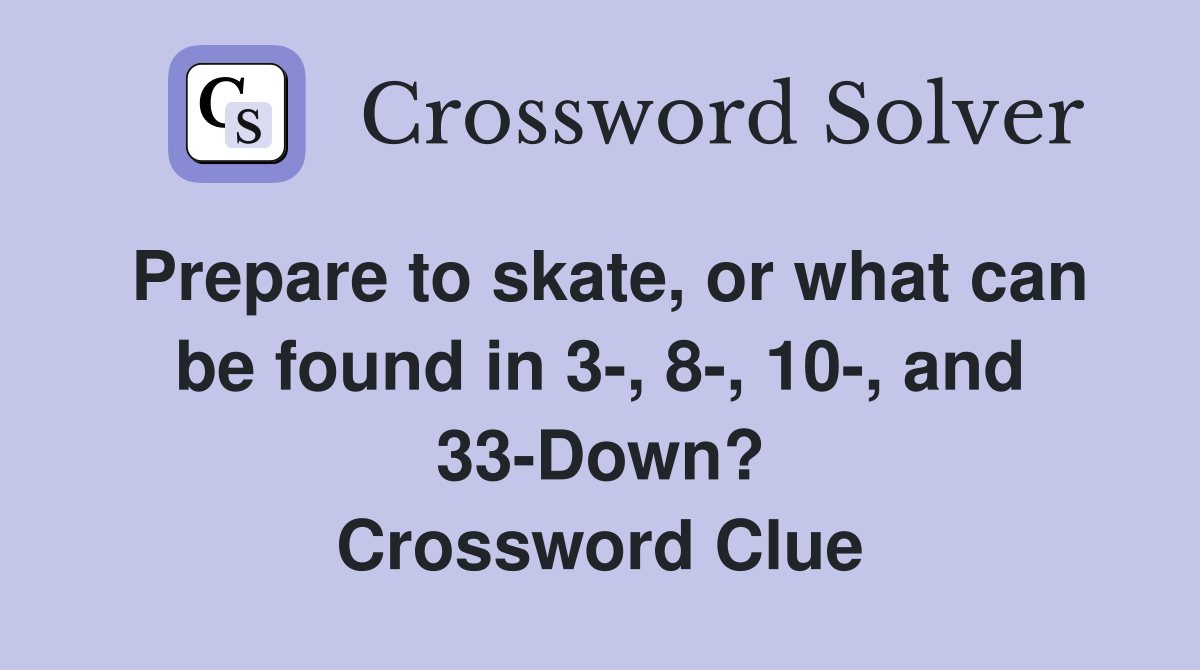 Prepare to skate, or what can be found in 3-, 8-, 10-, and 33-Down? Crossword Clue