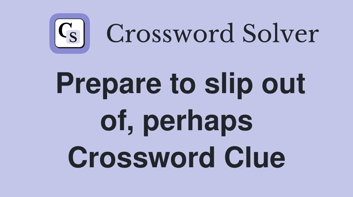 Prepare to slip out of, perhaps Crossword Clue