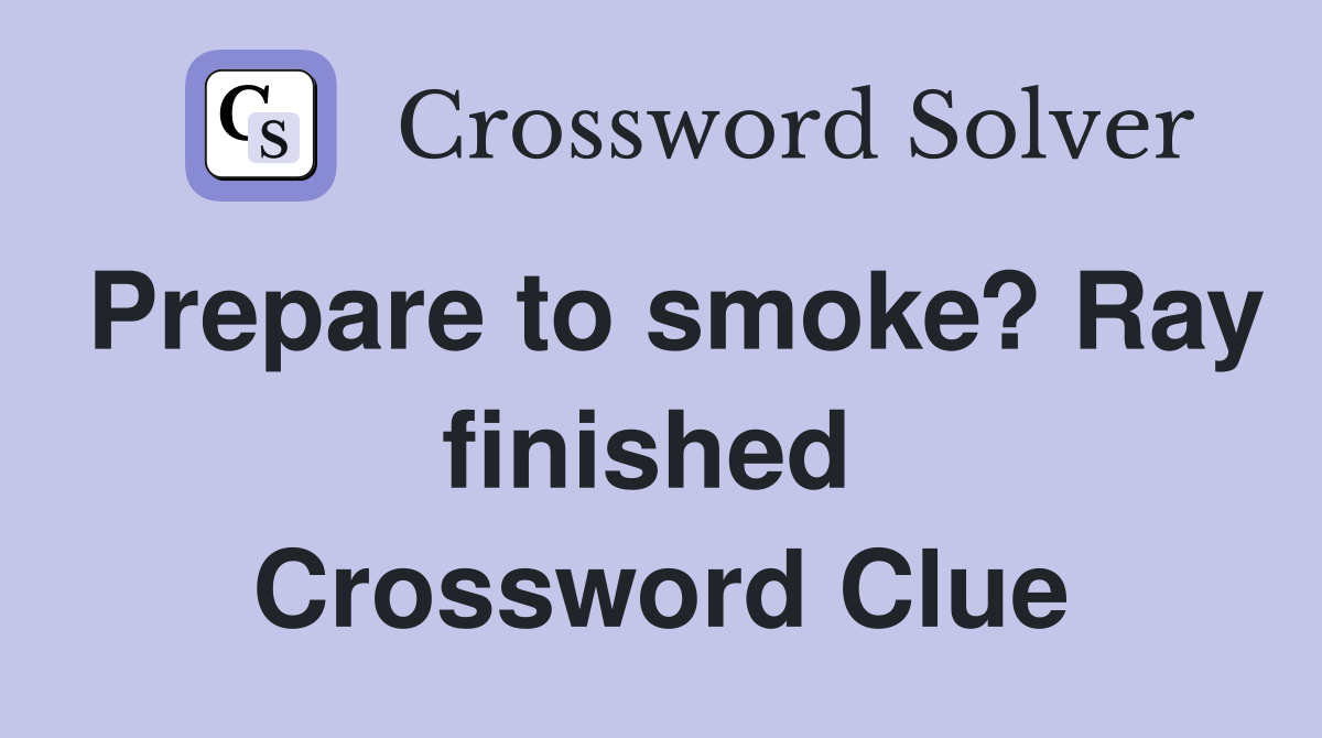 Prepare to smoke? Ray finished  Crossword Clue