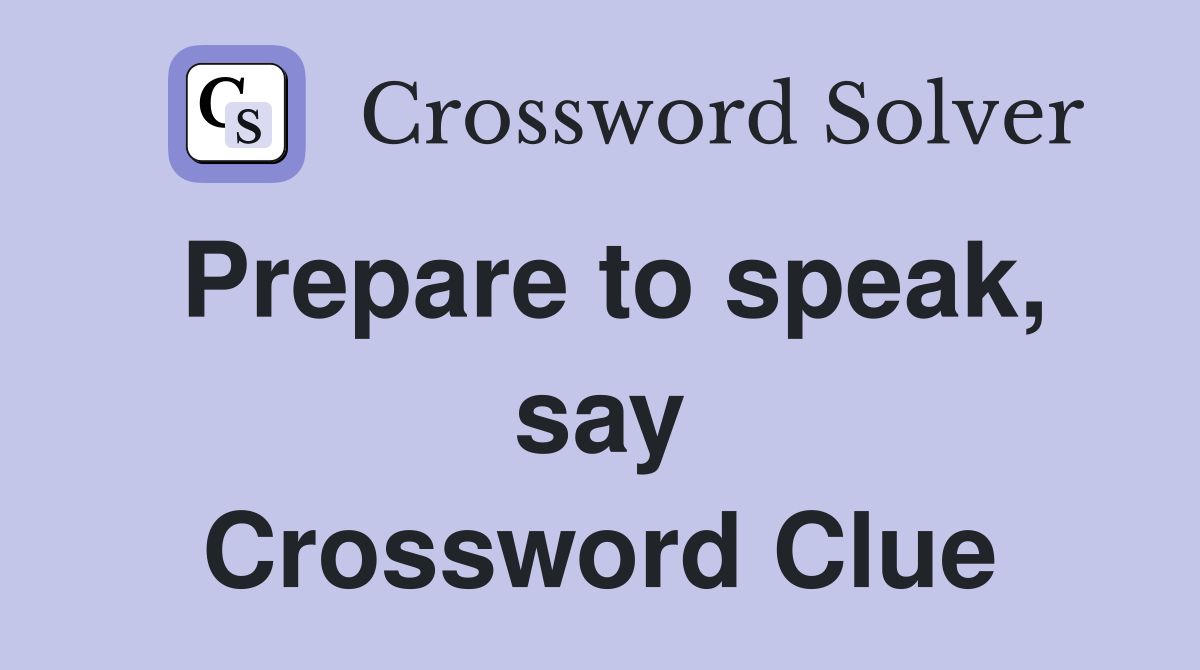 Prepare to speak, say Crossword Clue