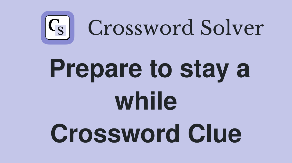 Prepare to stay a while Crossword Clue