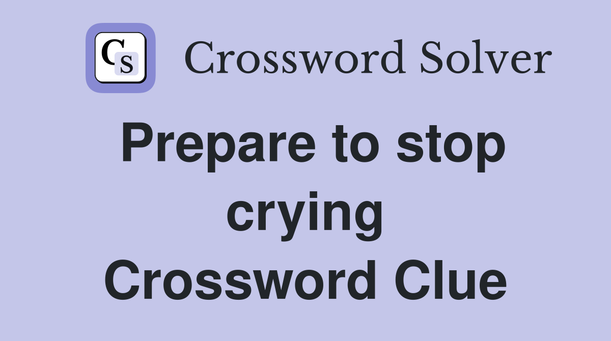 Prepare to stop crying Crossword Clue
