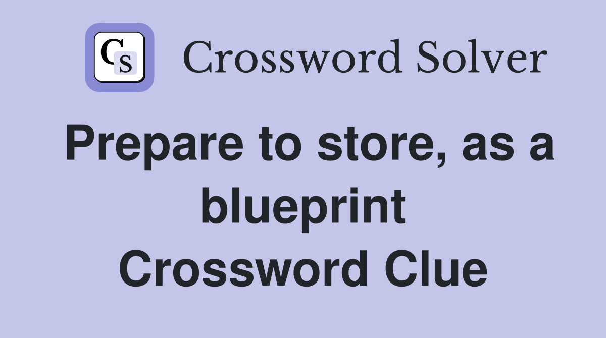 Prepare to store, as a blueprint Crossword Clue