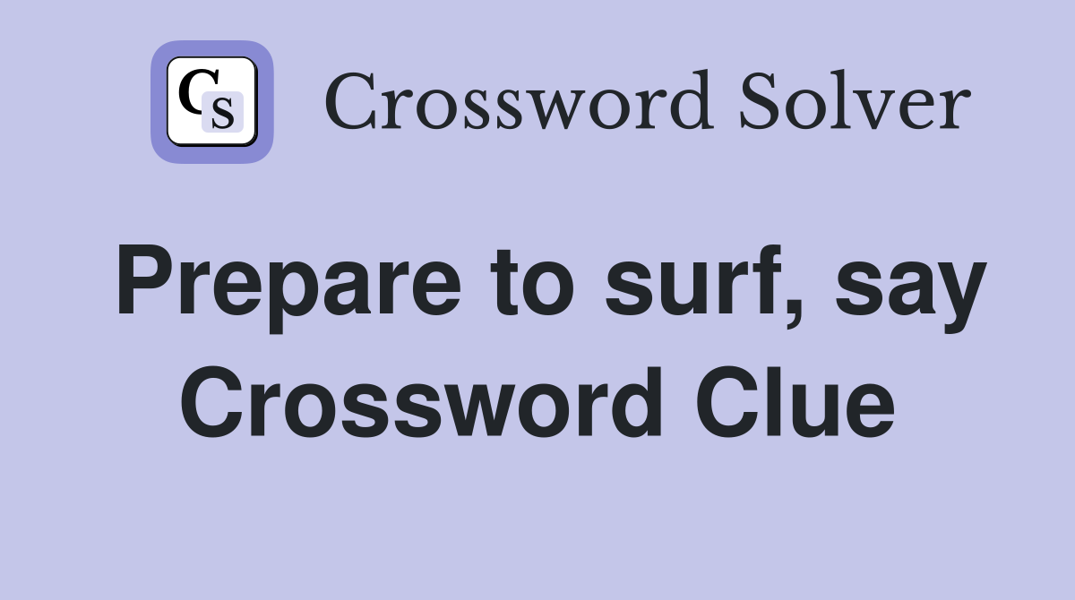 Prepare to surf, say Crossword Clue