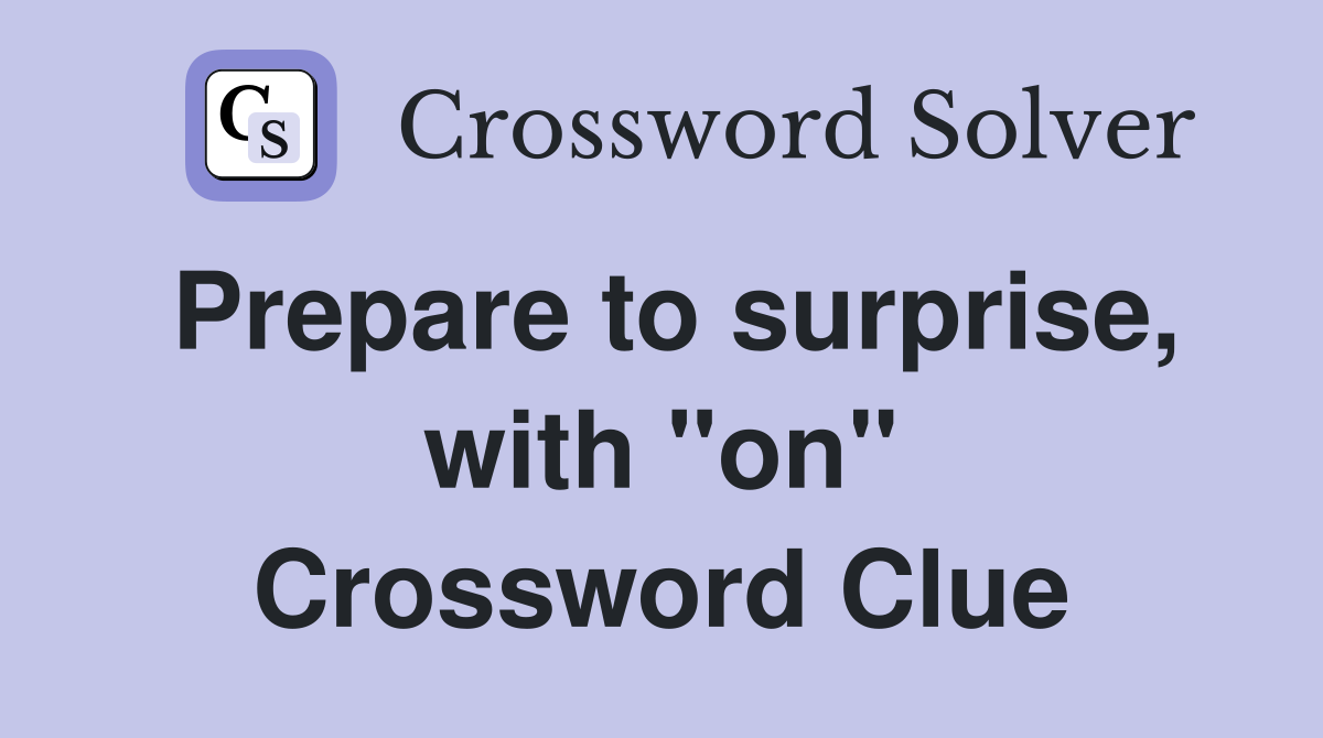 Prepare to surprise, with "on" Crossword Clue