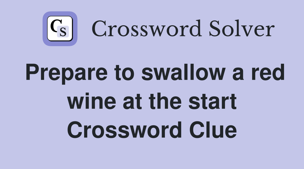 Prepare to swallow a red wine at the start Crossword Clue