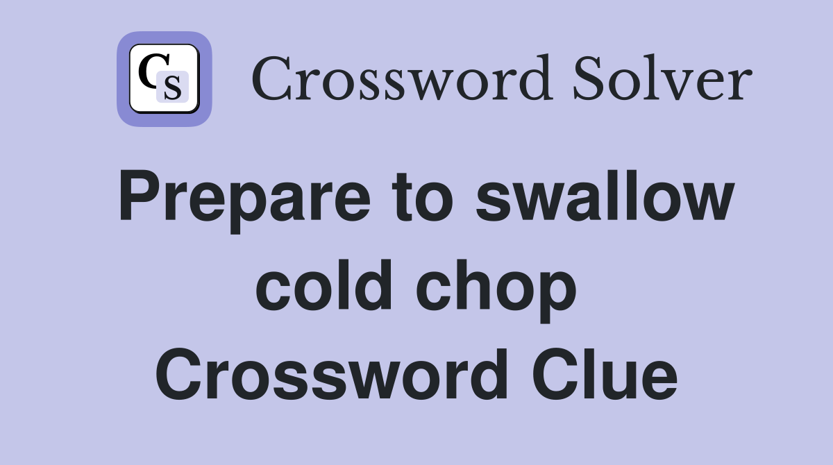 Prepare to swallow cold chop Crossword Clue