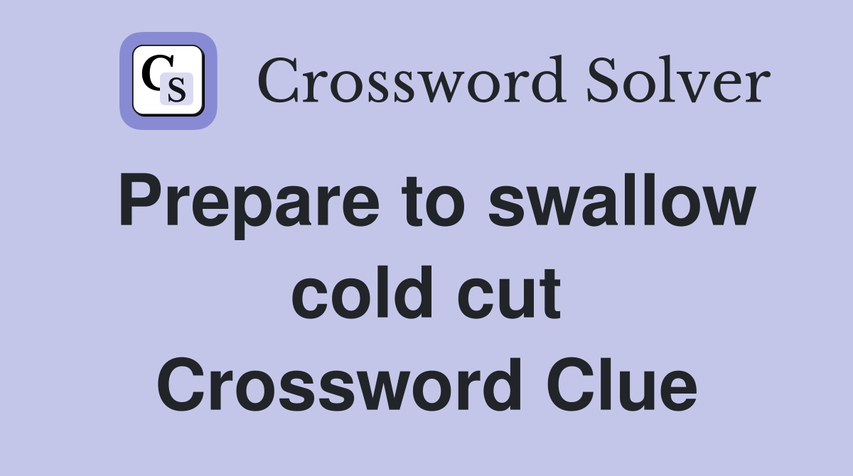 Prepare to swallow cold cut Crossword Clue