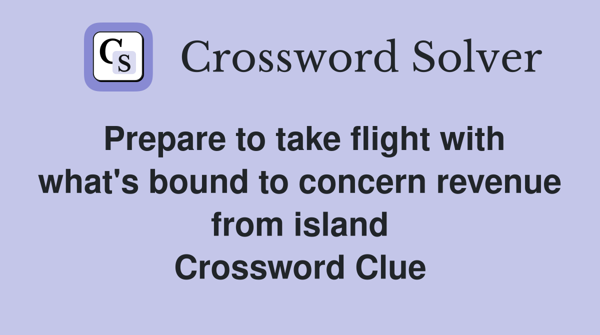 Prepare to take flight with what's bound to concern revenue from island Crossword Clue