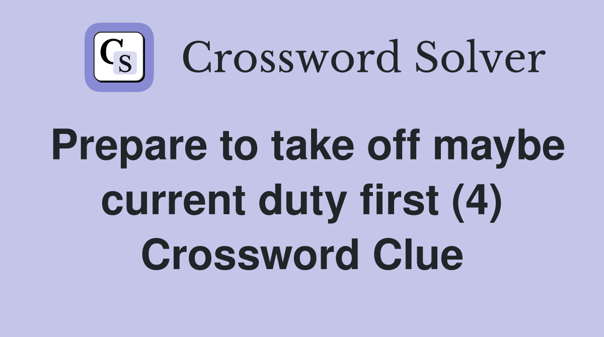 Prepare to take off maybe current duty first (4) Crossword Clue