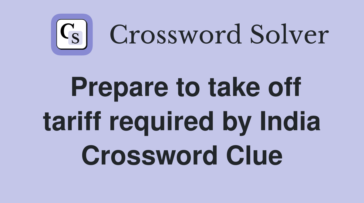 Prepare to take off tariff required by India Crossword Clue