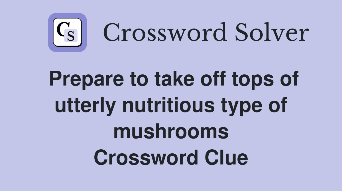 Prepare to take off tops of utterly nutritious type of mushrooms Crossword Clue