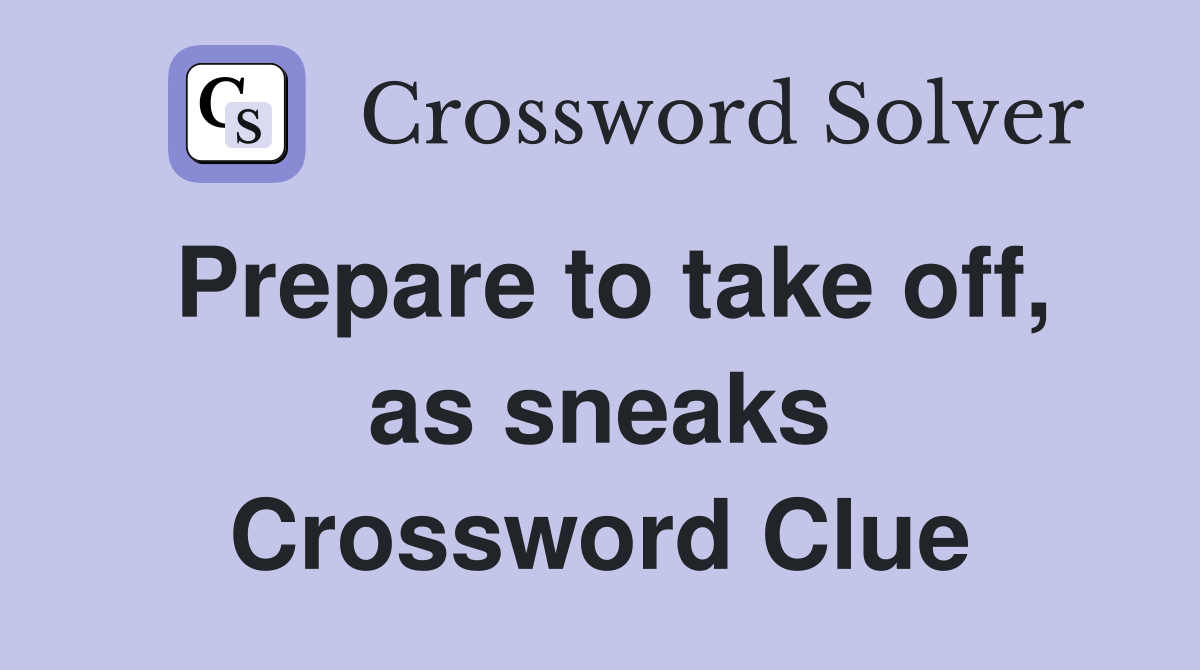 Prepare to take off, as sneaks Crossword Clue