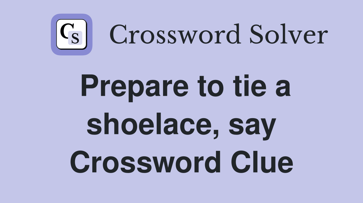 Prepare to tie a shoelace, say Crossword Clue