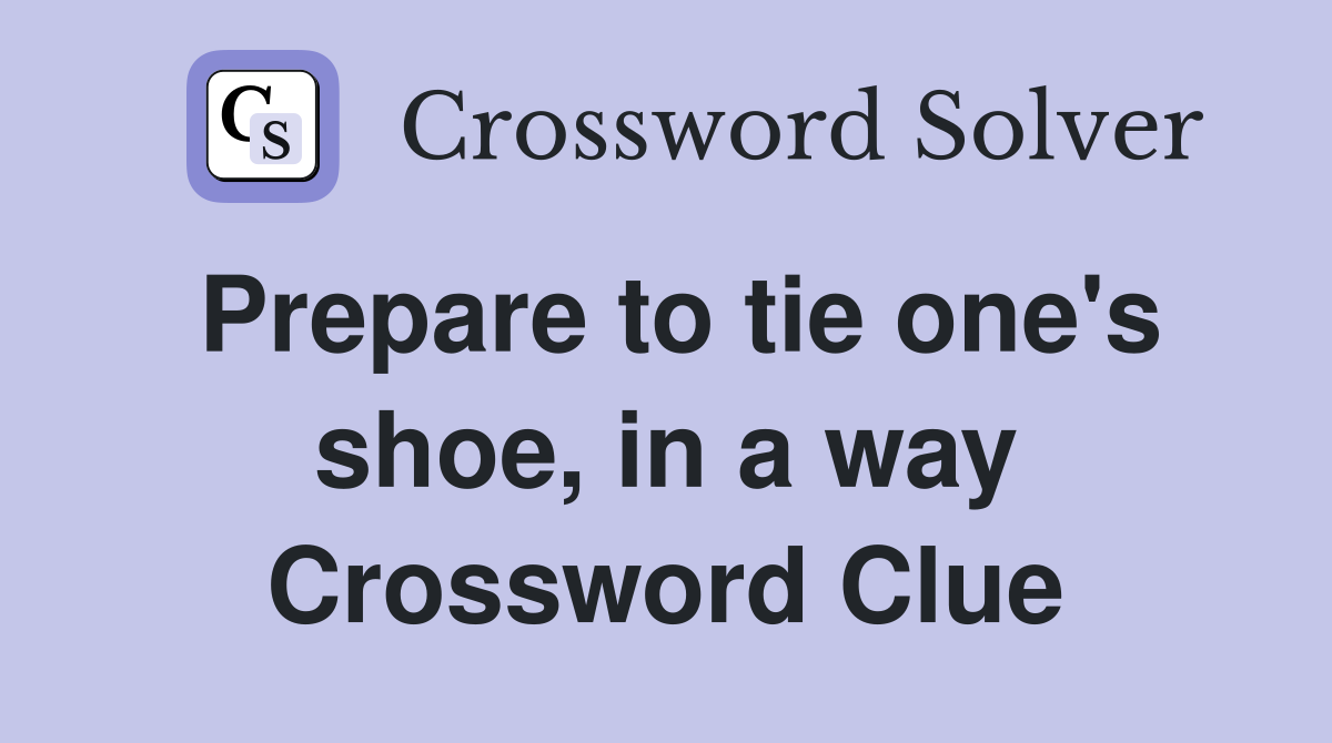 Prepare to tie one's shoe, in a way Crossword Clue